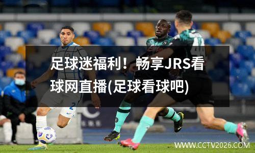 足球迷福利！畅享JRS看球网直播(足球看球吧)