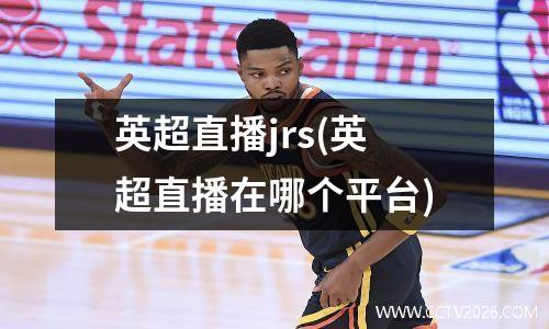 英超直播jrs(英超直播在哪个平台)