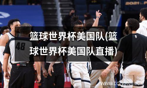 篮球世界杯美国队(篮球世界杯美国队直播)