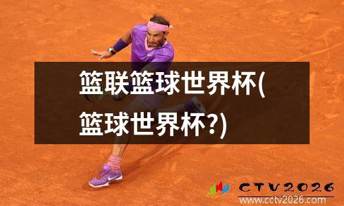 篮联篮球世界杯(篮球世界杯?)