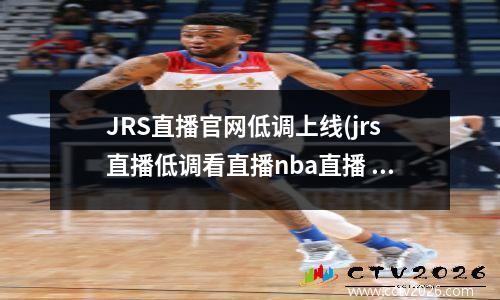 JRS直播官网低调上线(jrs直播低调看直播nba直播 欧洲杯直播)