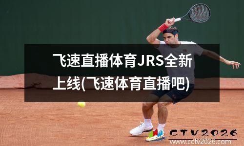 飞速直播体育JRS全新上线(飞速体育直播吧)