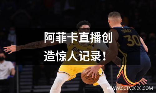 阿菲卡直播创造惊人记录！