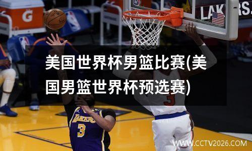 美国世界杯男篮比赛(美国男篮世界杯预选赛)