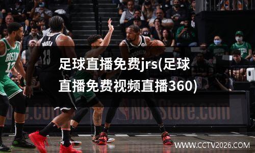 足球直播免费jrs(足球直播免费视频直播360)