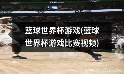 篮球世界杯游戏(篮球世界杯游戏比赛视频)