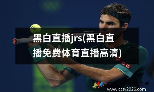 黑白直播jrs(黑白直播免费体育直播高清)