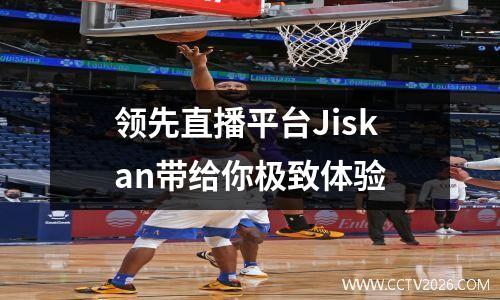 领先直播平台Jiskan带给你极致体验