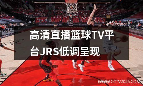高清直播篮球TV平台JRS低调呈现
