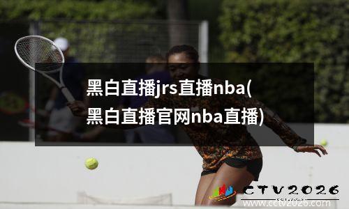 黑白直播jrs直播nba(黑白直播官网nba直播)