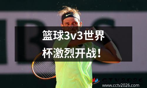 篮球3v3世界杯激烈开战！