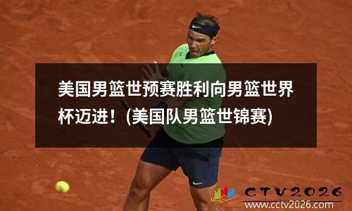 美国男篮世预赛胜利向男篮世界杯迈进！(美国队男篮世锦赛)