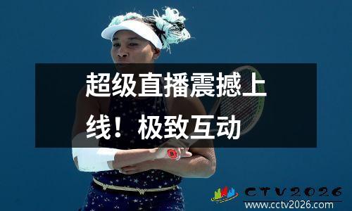 超级直播震撼上线！极致互动
