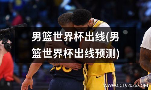 男篮世界杯出线(男篮世界杯出线预测)