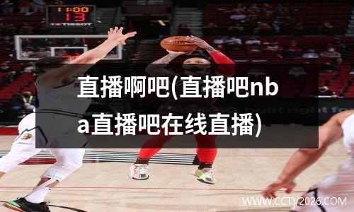 直播啊吧(直播吧nba直播吧在线直播)