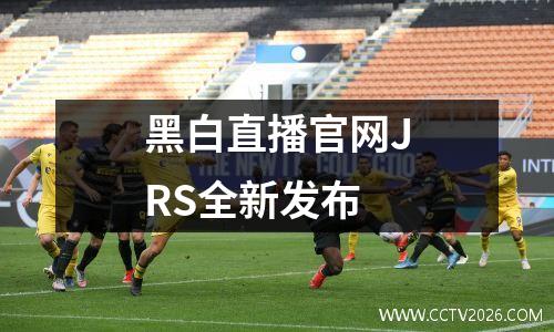 黑白直播官网JRS全新发布
