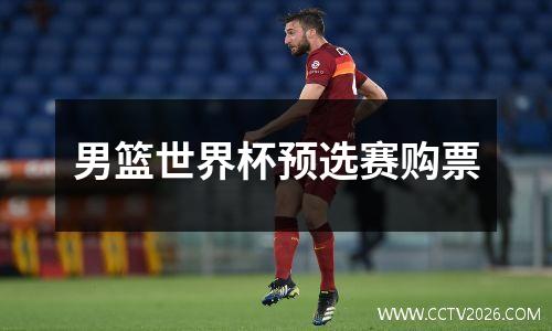 男篮世界杯预选赛购票