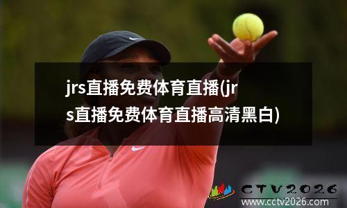 jrs直播免费体育直播(jrs直播免费体育直播高清黑白)