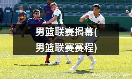 男篮联赛揭幕(男篮联赛赛程)