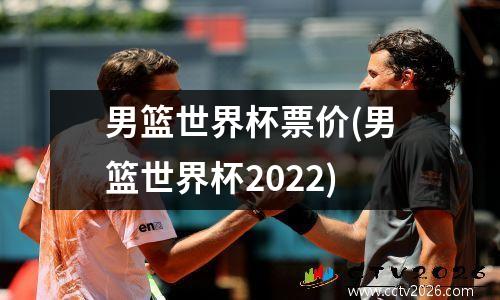 男篮世界杯票价(男篮世界杯2022)
