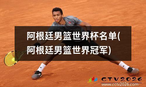 阿根廷男篮世界杯名单(阿根廷男篮世界冠军)