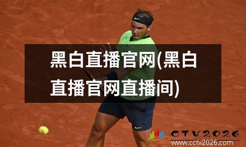 黑白直播官网(黑白直播官网直播间)