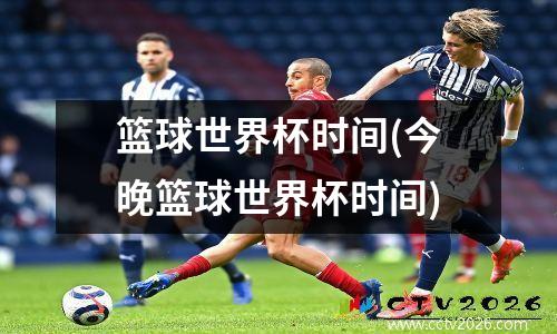篮球世界杯时间(今晚篮球世界杯时间)