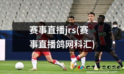 赛事直播jrs(赛事直播鸽网科汇)