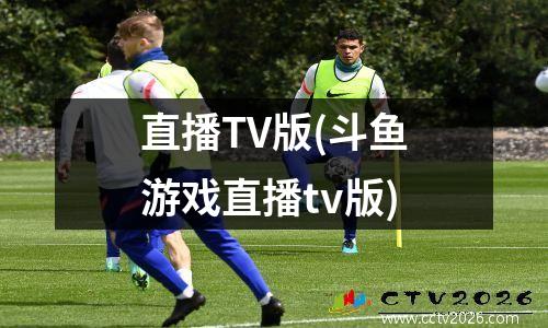 直播TV版(斗鱼游戏直播tv版)