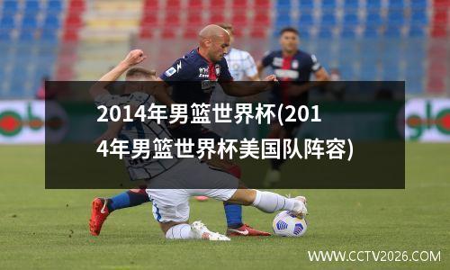 2014年男篮世界杯(2014年男篮世界杯美国队阵容)