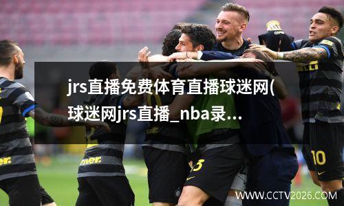 jrs直播免费体育直播球迷网(球迷网jrs直播_nba录像回放)