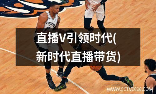 直播V引领时代(新时代直播带货)