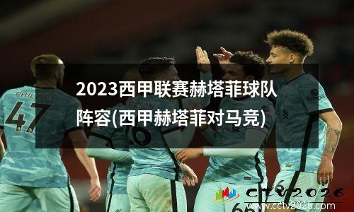 2023西甲联赛赫塔菲球队阵容(西甲赫塔菲对马竞)