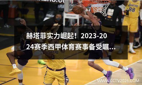 赫塔菲实力崛起！2023-2024赛季西甲体育赛事备受瞩目(赫塔菲对西班牙人比分预测)