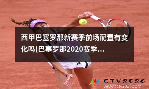 西甲巴塞罗那新赛季前场配置有变化吗(巴塞罗那2020赛季)