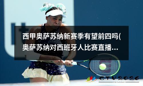西甲奥萨苏纳新赛季有望前四吗(奥萨苏纳对西班牙人比赛直播)