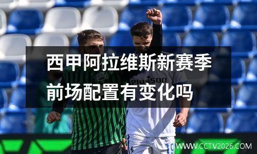 西甲阿拉维斯新赛季前场配置有变化吗
