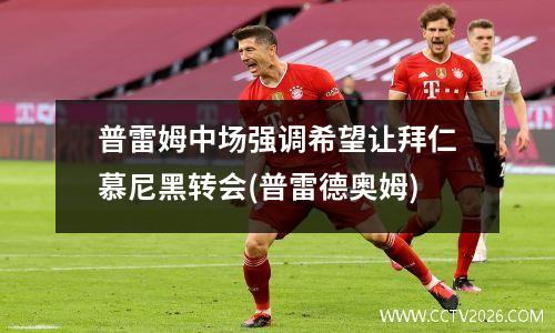 普雷姆中场强调希望让拜仁慕尼黑转会(普雷德奥姆)