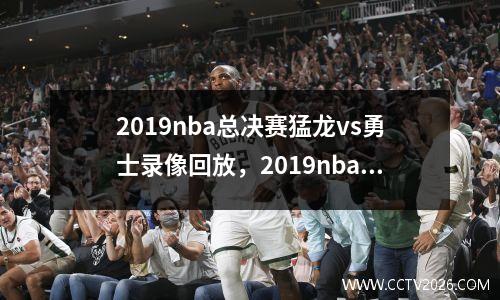2019nba总决赛猛龙vs勇士录像回放，2019nba猛龙vs勇士g1