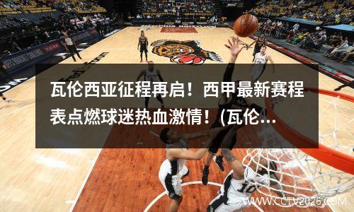 瓦伦西亚征程再启！西甲最新赛程表点燃球迷热血激情！(瓦伦西亚足球队)