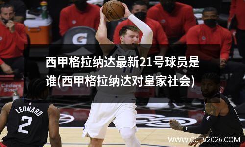 西甲格拉纳达最新21号球员是谁(西甲格拉纳达对皇家社会)