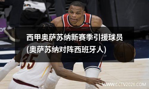 西甲奥萨苏纳新赛季引援球员(奥萨苏纳对阵西班牙人)