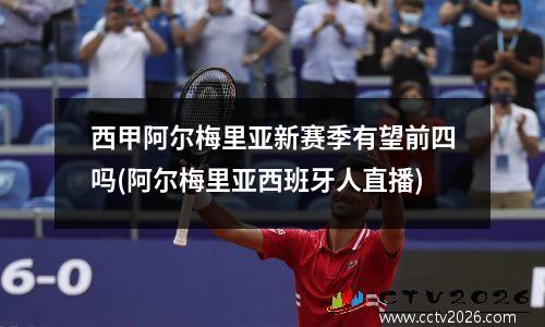 西甲阿尔梅里亚新赛季有望前四吗(阿尔梅里亚西班牙人直播)