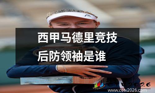 西甲马德里竞技后防领袖是谁