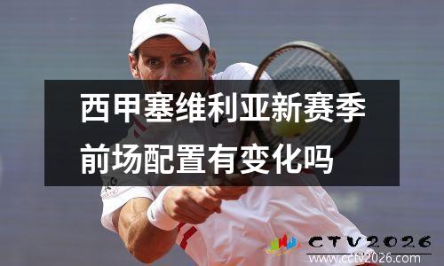 西甲塞维利亚新赛季前场配置有变化吗