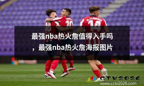 最强nba热火詹值得入手吗，最强nba热火詹海报图片