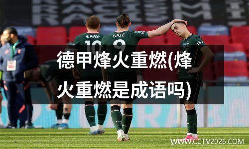 德甲烽火重燃(烽火重燃是成语吗)
