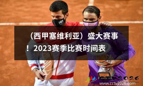 （西甲塞维利亚）盛大赛事！2023赛季比赛时间表