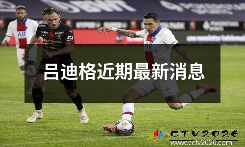 吕迪格近期最新消息