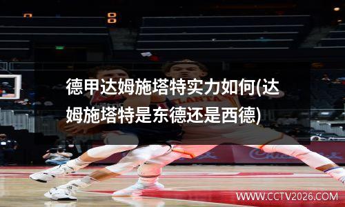 德甲达姆施塔特实力如何(达姆施塔特是东德还是西德)